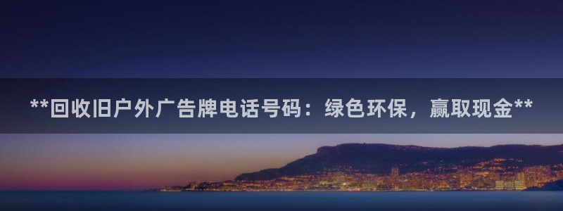 杏宇代理注册：**回收旧户外广告牌电话号码：绿色环保，赢取现金**