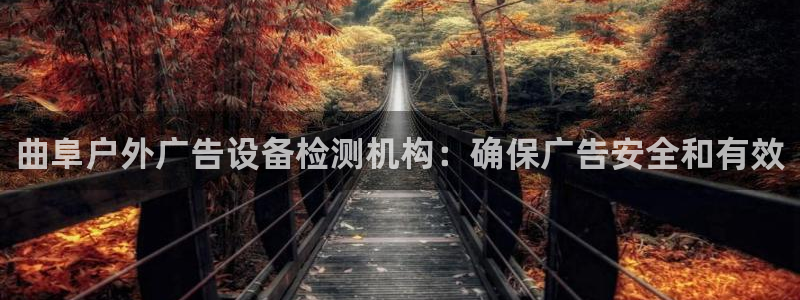杏宇平台总代理：曲阜户外广告设备检测机构：确保广告安全和有效