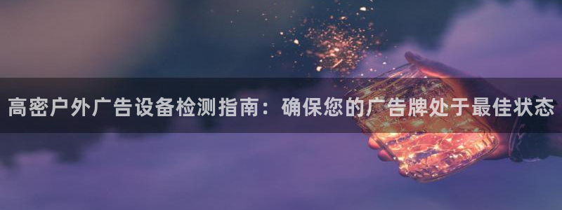 杏宇平台怎么样赚钱：高密户外广告设备检测指南：确保您的广告牌处于最佳状态