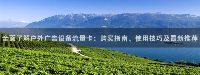 杏宇平台代理怎么样赚钱：全面了解户外广告设备流量卡：购买指南、使用技巧及最新推荐