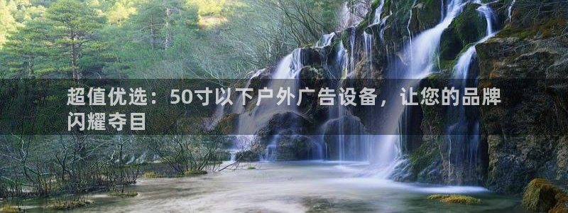 杏宇平台代理多少钱一个月：超值优选：50寸以下户外广告设备，让您的品牌
闪耀夺目