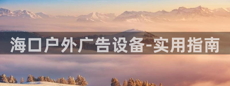 杏宇官方平台官网下载：海口户外广告设备-