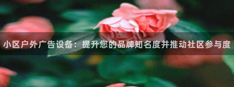 杏宇平台官网注册：小区户外广告设备：提升您的品牌知名度并推动社区参与度