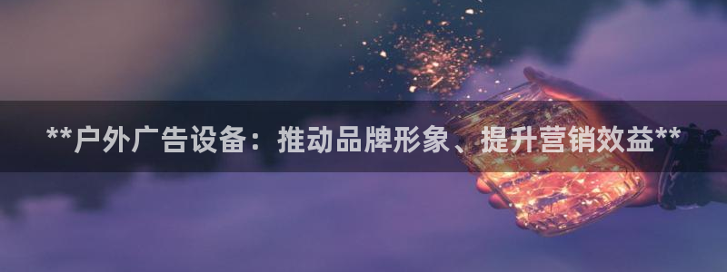 杏宇平台开户：**户外广告设备：推动品牌形象、提升营销效益**