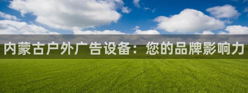 杏宇平台总代理：内蒙古户外广告设备：您的品牌影响力