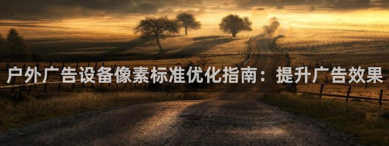 杏宇平台登陆：户外广告设备像素标准优化指南：提升广告效果