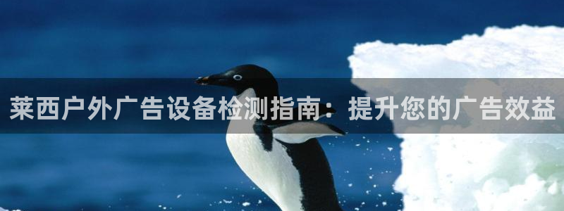 杏宇平台登录步骤图：莱西户外广告设备检测指南：提升您的广告效益