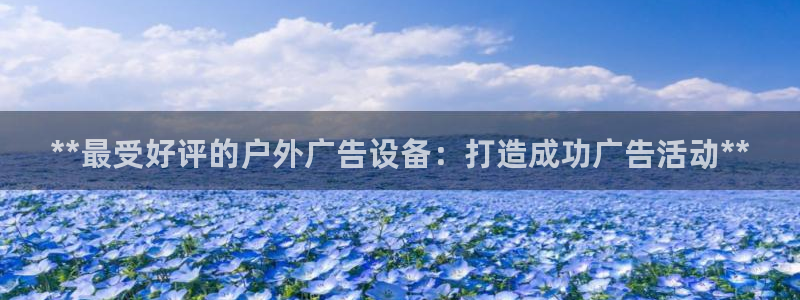 杏宇官方平台官网下载：**最受好评的户外广告设备：打造成功广告活动**