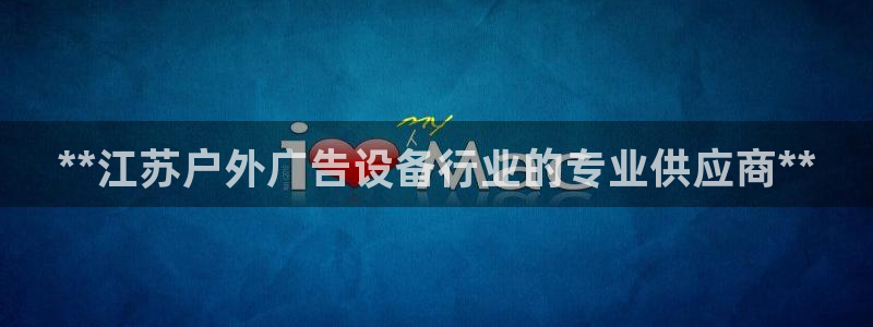 杏宇平台代理怎么样可靠吗：**江苏户外广告设备行业的专业供应商**