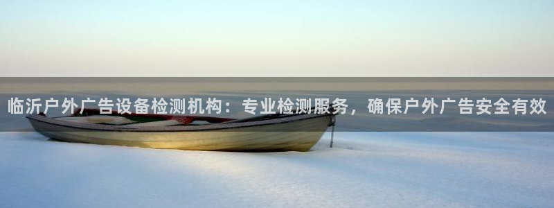 杏宇平台登录方法：临沂户外广告设备检测机构：专业检测服务，确保户外广告安全有效