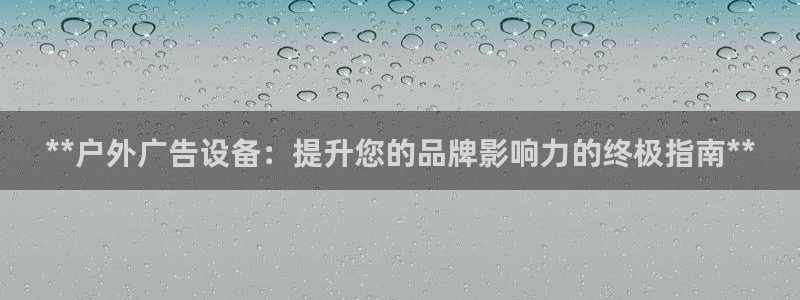 杏宇平台客服：**户外广告设备：提升您的品牌影响力的终极指南**