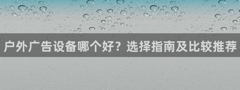 杏宇平台登录步骤图：户外广告设备哪个好？选择指南及比较推荐